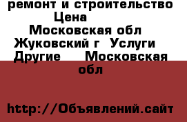 ремонт и строительство › Цена ­ 4 000 - Московская обл., Жуковский г. Услуги » Другие   . Московская обл.